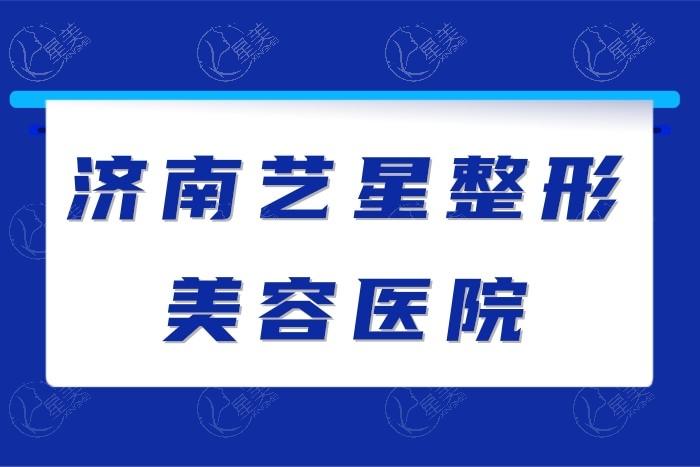 济南艺星整形美容医院可靠吗 正规的整形医院医生实力派