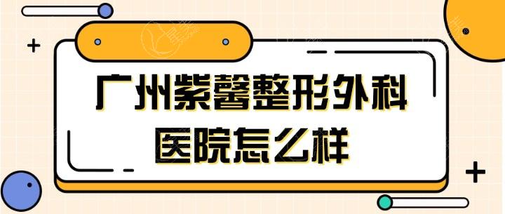 广州紫馨整形医院做隆鼻修复怎么样?正规且技术可靠推荐易东风院长做鼻子实力强